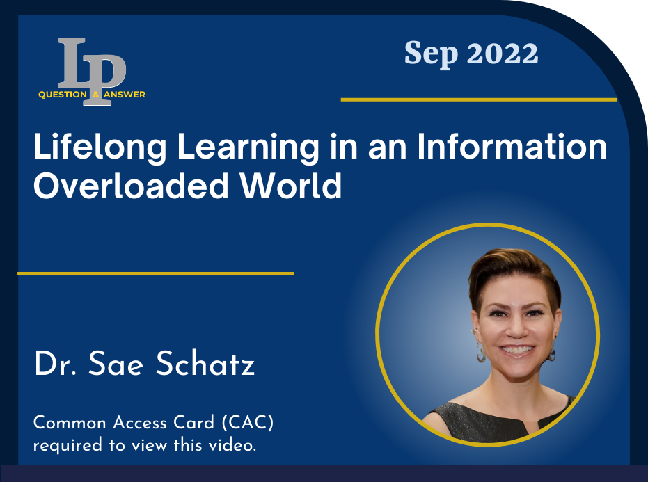 LPQ&A Sep 2022 Lifelong Learning in an Information Overloaded World Dr. Sae Schatz Common Access Card (CAC) required to view this video